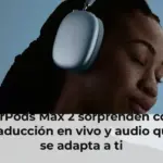 AirPods Max 2 sorprenden con traducción en vivo y audio que se adapta a ti