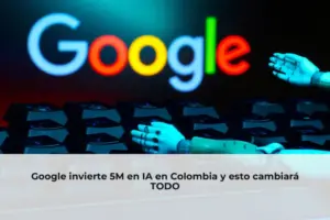Google invierte en inteligencia artificial en Colombia