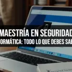 Maestría en Seguridad Informática: Todo lo que Debes Saber
