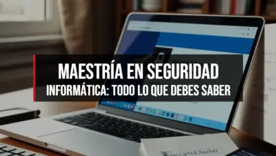Maestría en Seguridad Informática: Todo lo que Debes Saber