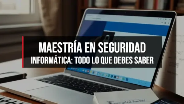 Maestría en Seguridad Informática: Todo lo que Debes Saber