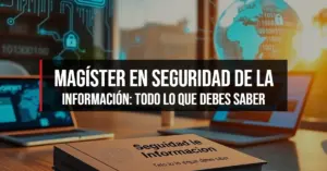 Magíster en Seguridad de la Información: Todo lo que debes saber
