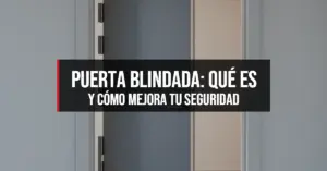 Puerta Blindada: Qué Es y Cómo Mejora tu Seguridad
