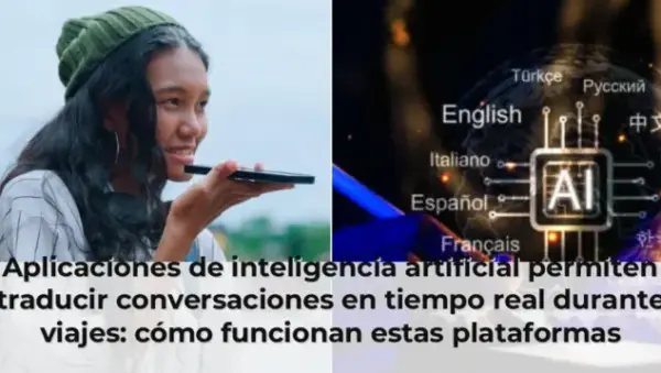 Aplicaciones de inteligencia artificial permiten traducir conversaciones en tiempo real durante viajes: cómo funcionan e