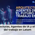Arquitecturas, Agentes de IA y el futuro del trabajo en Latam