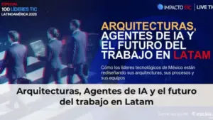 Arquitecturas, Agentes de IA y el futuro del trabajo en Latam