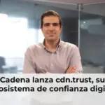 Cadena lanza cdn.trust, su ecosistema de confianza digital