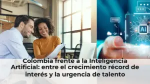 Colombia frente a la Inteligencia Artificial: entre el crecimiento récord de interés y la urgencia de talento estratégic