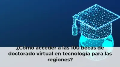 ¿Cómo acceder a las 100 becas de doctorado virtual en tecnología para las regiones?