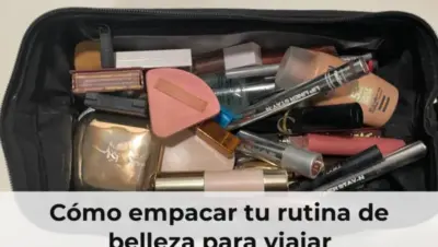 Cómo empacar tu rutina de belleza para viajar
