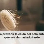 Cómo prevenir la caída del pelo antes de que sea demasiado tarde