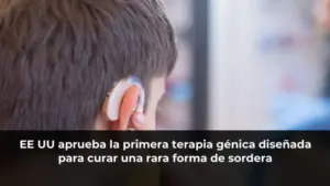 EE UU aprueba la primera terapia génica diseñada para curar una rara forma de sordera