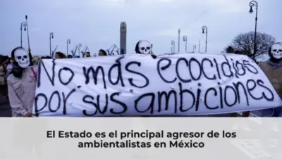 El Estado es el principal agresor de los ambientalistas en México