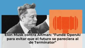 Elon Musk contra Altman: "Fundé OpenAI para evitar que el futuro se pareciera al de Terminator"