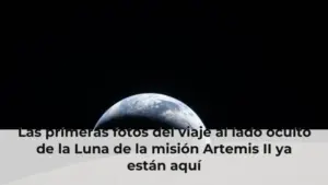 Las primeras fotos del viaje al lado oculto de la Luna de la misión Artemis II ya están aquí