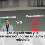 Los algoritmos y la desconexión como un acto de rebeldía
