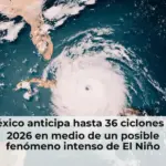 México anticipa hasta 36 ciclones en 2026 en medio de un posible fenómeno intenso de El Niño