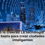 ¡No lo creerás! La tecnología no basta para crear ciudades inteligentes