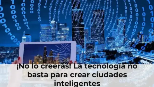 ¡No lo creerás! La tecnología no basta para crear ciudades inteligentes