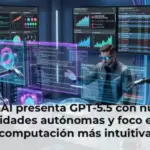 OpenAI presenta GPT-5.5 con nuevas capacidades autónomas y foco en una computación más intuitiva