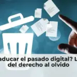 ¿Puede caducar el pasado digital? Los límites del derecho al olvido