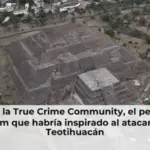 Qué es la True Crime Community, el peligroso fandom que habría inspirado al atacante de Teotihuacán