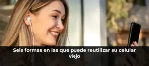 Seis formas en las que puede reutilizar su celular viejo