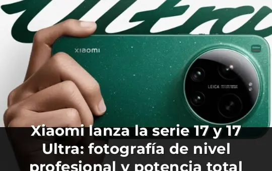 Xiaomi lanza la serie 17 y 17 Ultra: fotografía de nivel profesional y potencia total con Leica para ser el 'amo de la n