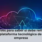 7 claves para saber si debe renovar la plataforma tecnológica de su empresa