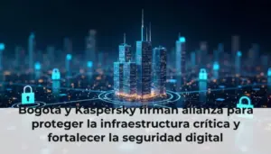 Bogotá y Kaspersky firman alianza para proteger la infraestructura crítica y fortalecer la seguridad digital