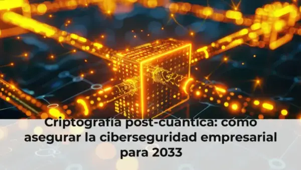 Criptografía post-cuántica: cómo asegurar la ciberseguridad empresarial para 2033