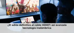 ¿El adiós definitivo al cable HDMI?: así avanzala tecnología inalámbrica