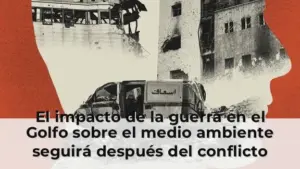 El impacto de la guerra en el Golfo sobre el medio ambiente seguirá después del conflicto