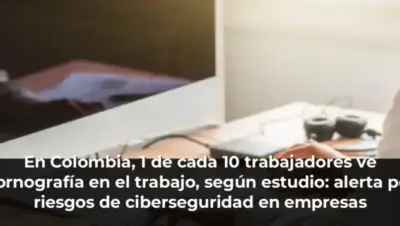En Colombia, 1 de cada 10 trabajadores ve pornografía en el trabajo, según estudio: alerta por riesgos de ciberseguridad