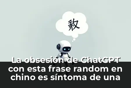 La obsesión de ChatGPT con esta frase random en chino es síntoma de una crisis