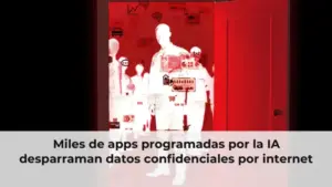 Miles de apps programadas por la IA desparraman datos confidenciales por internet