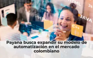 Payana busca expandir su modelo de automatización en el mercado colombiano
