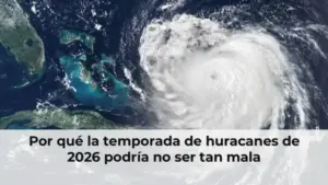 Por qué la temporada de huracanes de 2026 podría no ser tan mala