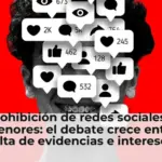 Prohibición de redes sociales a menores: el debate crece entre falta de evidencias e intereses comerciales