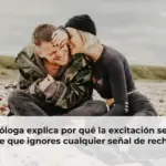 Psicóloga explica por qué la excitación sexual hace que ignores cualquier señal de rechazo