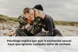 Psicóloga explica por qué la excitación sexual hace que ignores cualquier señal de rechazo