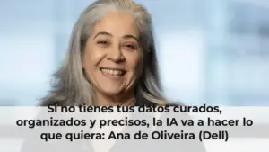 Si no tienes tus datos curados, organizados y precisos, la IA va a hacer lo que quiera: Ana de Oliveira (Dell)