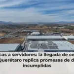 De fábricas a servidores: la llegada de centros de datos a Querétaro replica promesas de desarrollo incumplidas