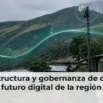 Infraestructura y gobernanza de datos: el futuro digital de la región