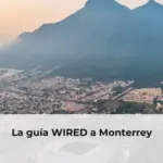 La guía WIRED a Monterrey