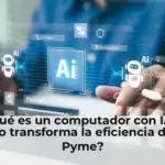 ¿Qué es un computador con IA y cómo transforma la eficiencia de las Pyme?